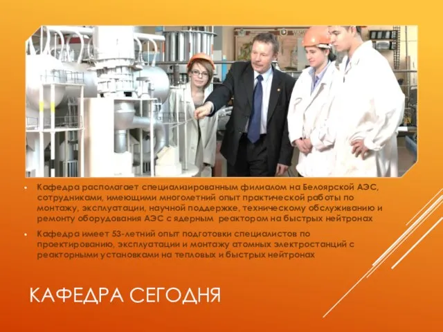 КАФЕДРА СЕГОДНЯ Кафедра располагает специализированным филиалом на Белоярской АЭС, сотрудниками, имеющими многолетний