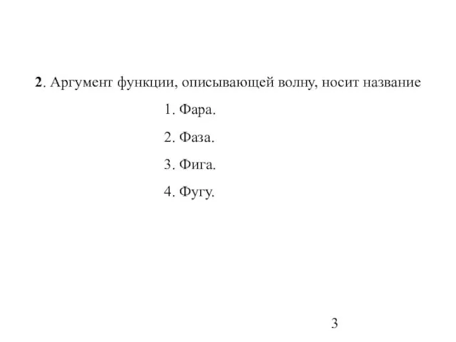 2. Аргумент функции, описывающей волну, носит название 1. Фара. 2. Фаза. 3. Фига. 4. Фугу.