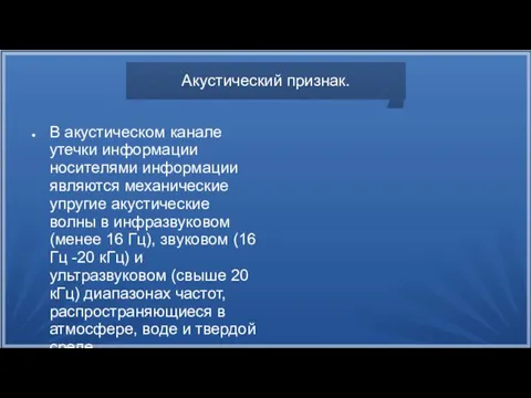 Акустический признак. В акустическом канале утечки информации носителями информации являются механические упругие