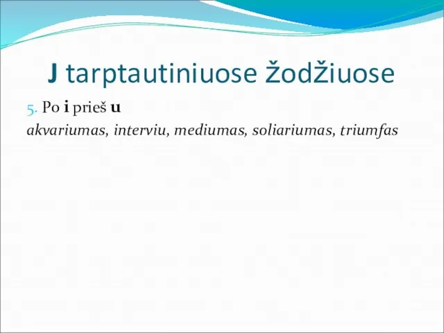 J tarptautiniuose žodžiuose 5. Po i prieš u akvariumas, interviu, mediumas, soliariumas, triumfas