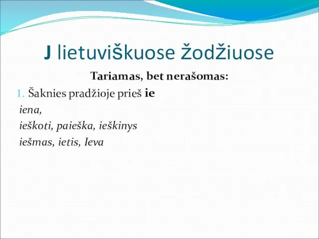 J lietuviškuose žodžiuose Tariamas, bet nerašomas: Šaknies pradžioje prieš ie iena, ieškoti,