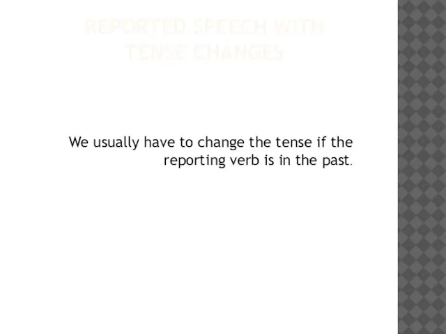 REPORTED SPEECH WITH TENSE CHANGES We usually have to change the tense