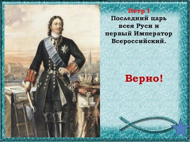 Петр I Последний царь всея Руси и первый Император Всероссийский. Верно!