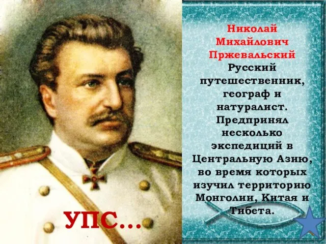 Николай Михайлович Пржевальский Русский путешественник, географ и натуралист. Предпринял несколько экспедиций в