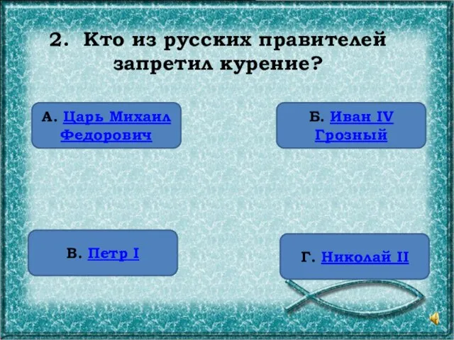 2. Кто из русских правителей запретил курение? А. Царь Михаил Федорович В.