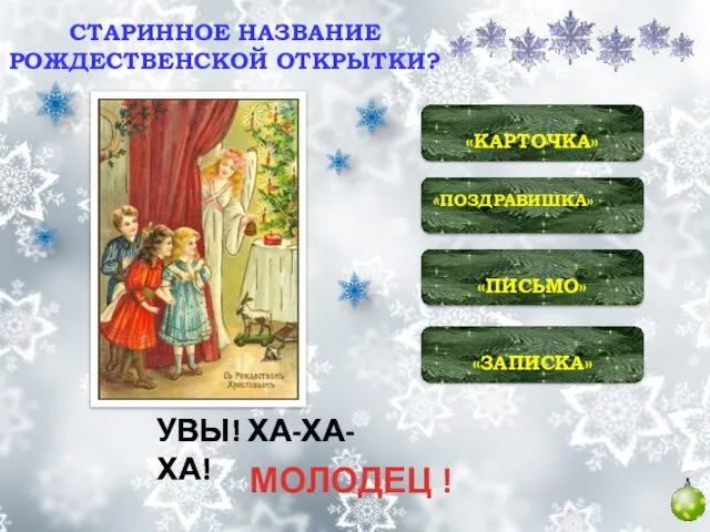 «ЗАПИСКА» «ПИСЬМО» «ПОЗДРАВИШКА» «КАРТОЧКА» УВЫ! ХА-ХА-ХА! УВЫ! ХА-ХА-ХА! УВЫ! ХА-ХА-ХА! СТАРИННОЕ НАЗВАНИЕ РОЖДЕСТВЕНСКОЙ ОТКРЫТКИ? МОЛОДЕЦ !