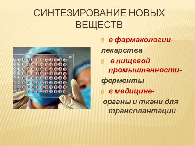 СИНТЕЗИРОВАНИЕ НОВЫХ ВЕЩЕСТВ в фармакологии- лекарства в пищевой промышленности- ферменты в медицине-