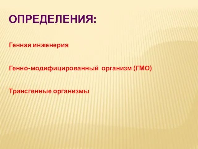 ОПРЕДЕЛЕНИЯ: Генная инженерия Генно-модифицированный организм (ГМО) Трансгенные организмы