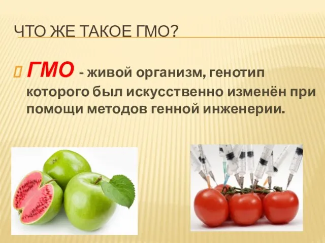 ЧТО ЖЕ ТАКОЕ ГМО? ГМО - живой организм, генотип которого был искусственно