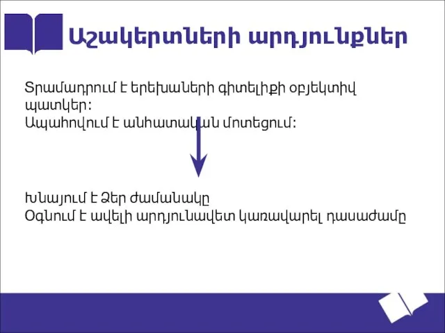 Աշակերտների արդյունքներ Տրամադրում է երեխաների գիտելիքի օբյեկտիվ պատկեր։ Ապահովում է անհատական մոտեցում։