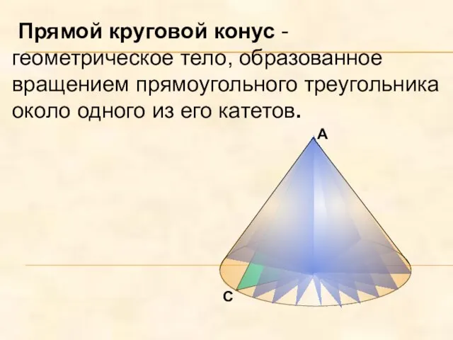 С В Прямой круговой конус - геометрическое тело, образованное вращением прямоугольного треугольника