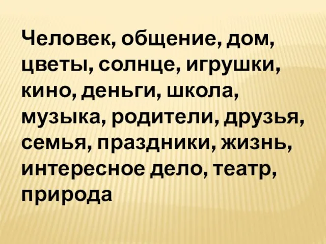 Человек, общение, дом, цветы, солнце, игрушки, кино, деньги, школа, музыка, родители, друзья,