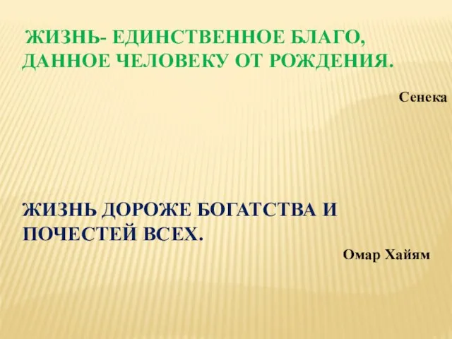 ЖИЗНЬ- ЕДИНСТВЕННОЕ БЛАГО, ДАННОЕ ЧЕЛОВЕКУ ОТ РОЖДЕНИЯ. Сенека ЖИЗНЬ ДОРОЖЕ БОГАТСТВА И ПОЧЕСТЕЙ ВСЕХ. Омар Хайям