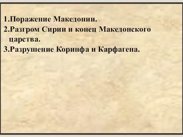 План: 1.Поражение Македонии. 2.Разгром Сирии и конец Македонского царства. 3.Разрушение Коринфа и Карфагена.