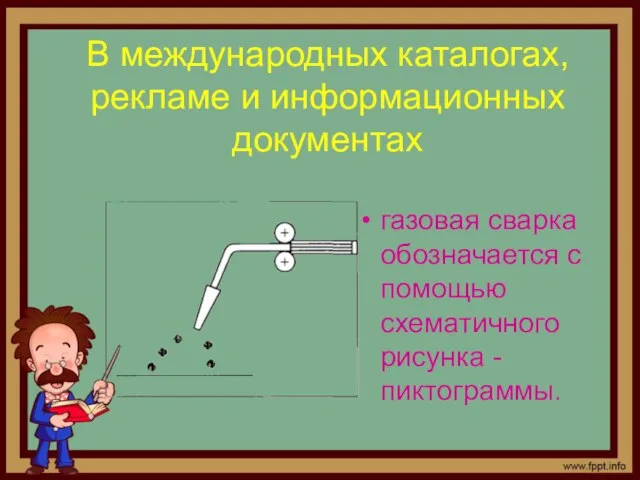 В международных каталогах, рекламе и информационных документах газовая сварка обозначается с помощью схематичного рисунка - пиктограммы.