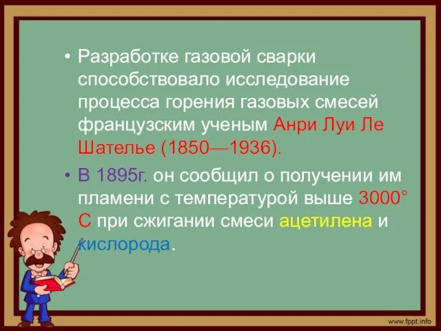 Разработке газовой сварки способствовало исследование процесса горения газовых смесей французским ученым Анри