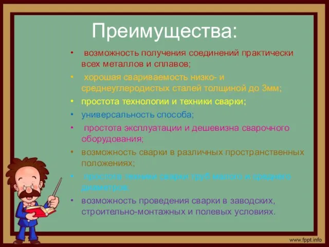 Преимущества: возможность получения соединений практически всех металлов и сплавов; хорошая свариваемость низко-