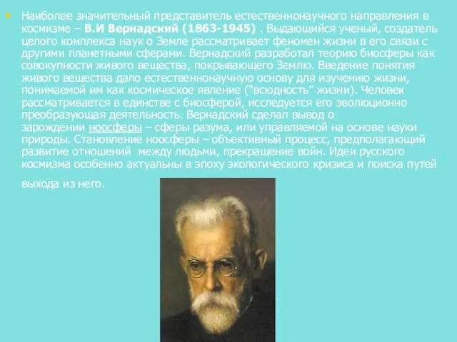 Наиболее значительный представитель естественнонаучного направления в космизме – В.И Вернадский (1863-1945) .