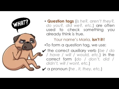 Question tags (is he?, aren’t they?, do you?, did we?, etc.) are