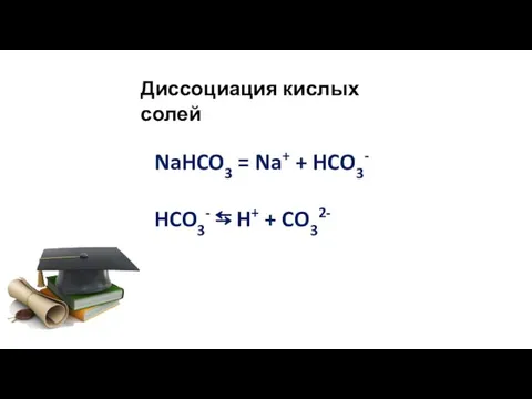 NaHCO3 = Na+ + HCO3- HCO3- ⇆ H+ + CO32- Диссоциация кислых солей