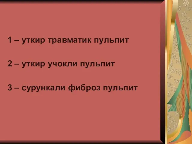 1 – уткир травматик пульпит 2 – уткир учокли пульпит 3 – сурункали фиброз пульпит