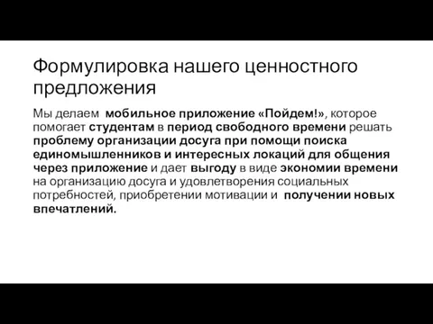 Формулировка нашего ценностного предложения Мы делаем мобильное приложение «Пойдем!», которое помогает студентам