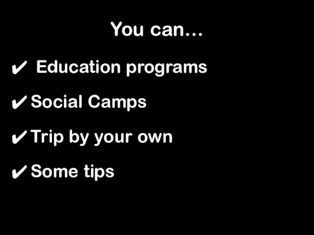 You can… Education programs Social Camps Trip by your own Some tips