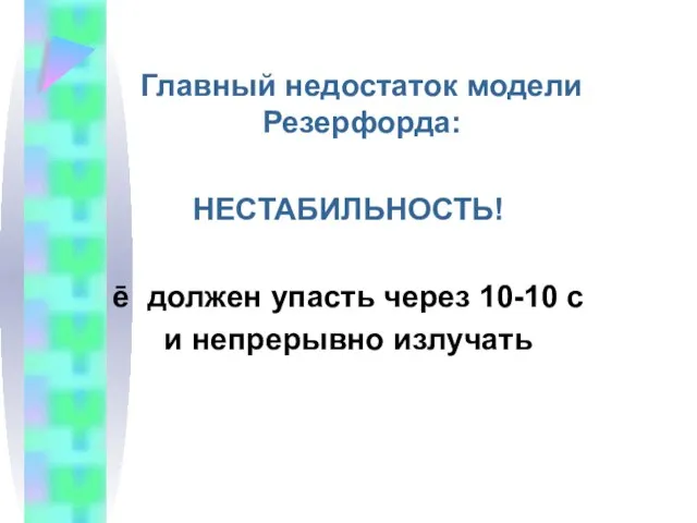 Главный недостаток модели Резерфорда: НЕСТАБИЛЬНОСТЬ! ē должен упасть через 10-10 с и непрерывно излучать