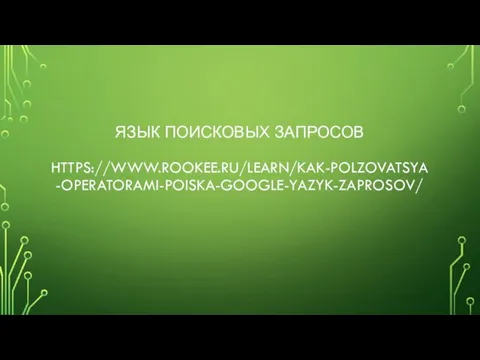 ЯЗЫК ПОИСКОВЫХ ЗАПРОСОВ HTTPS://WWW.ROOKEE.RU/LEARN/KAK-POLZOVATSYA-OPERATORAMI-POISKA-GOOGLE-YAZYK-ZAPROSOV/