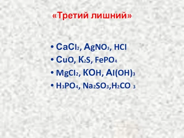 «Третий лишний» СаСI2, АgNO3, HCI СuO, К2S, FePO4 MgCI2, КОH, АI(OH)3 H3PO4, Na2SO3,H2CO 3