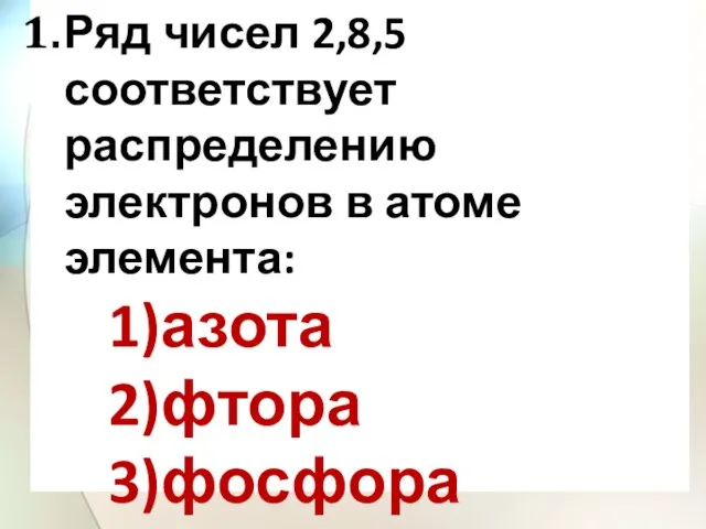 Ряд чисел 2,8,5 соответствует распределению электронов в атоме элемента: 1)азота 2)фтора 3)фосфора 4)хлора