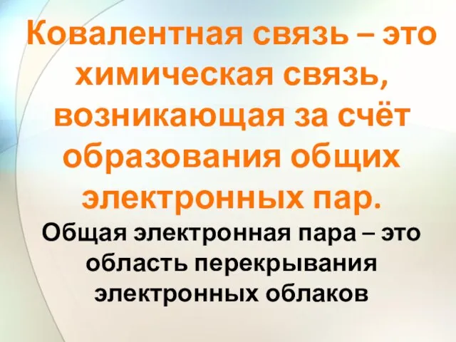 Ковалентная связь – это химическая связь, возникающая за счёт образования общих электронных