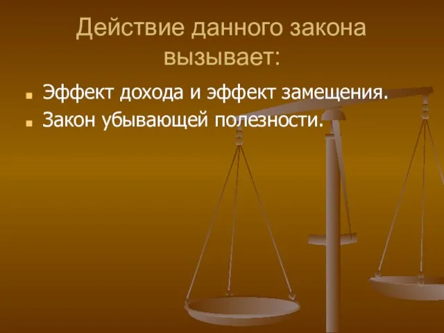 Действие данного закона вызывает: Эффект дохода и эффект замещения. Закон убывающей полезности.