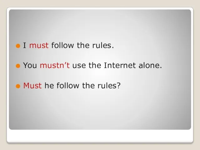 I must follow the rules. You mustn’t use the Internet alone. Must he follow the rules?