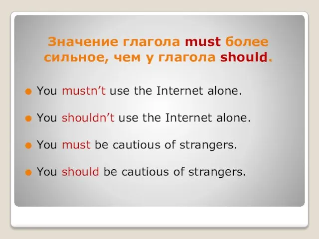 Значение глагола must более сильное, чем у глагола should. You mustn’t use