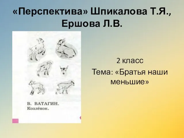 «Перспектива» Шпикалова Т.Я., Ершова Л.В. 2 класс Тема: «Братья наши меньшие»