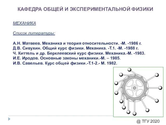 КАФЕДРА ОБЩЕЙ И ЭКСПЕРИМЕНТАЛЬНОЙ ФИЗИКИ МЕХАНИКА Список литературы: А.Н. Матвеев. Механика и