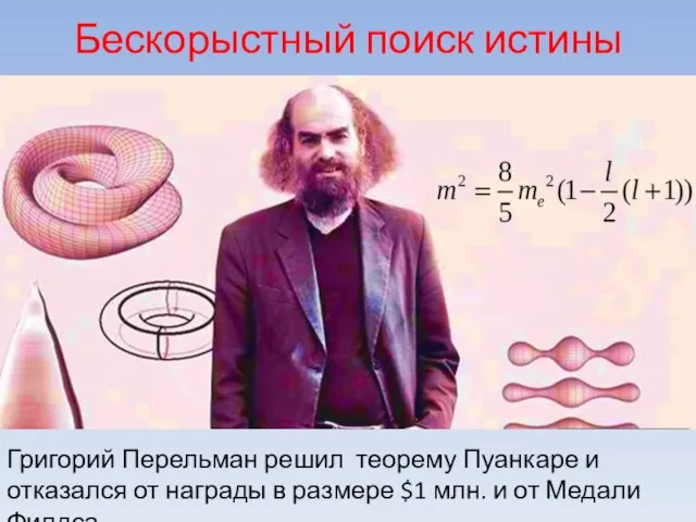Бескорыстный поиск истины Григорий Перельман решил теорему Пуанкаре и отказался от награды