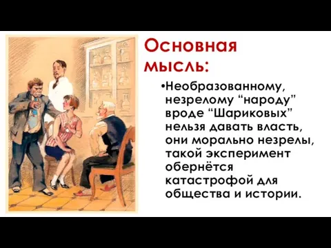 Основная мысль: Необразованному, незрелому “народу” вроде “Шариковых” нельзя давать власть, они морально