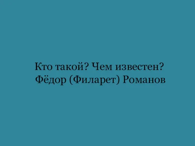 Кто такой? Чем известен? Фёдор (Филарет) Романов