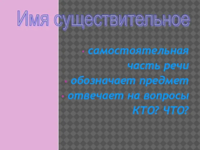 самостоятельная часть речи обозначает предмет отвечает на вопросы КТО? ЧТО? Имя существительное