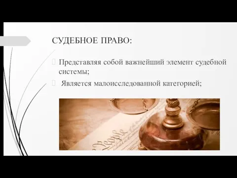 СУДЕБНОЕ ПРАВО: Представляя собой важнейший элемент судебной системы; Является малоисследованной категорией;