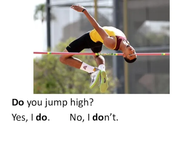 Do you jump high? Yes, I do. No, I don’t.
