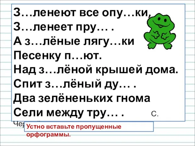 З…ленеют все опу…ки, З…ленеет пру… . А з…лёные лягу…ки Песенку п…ют. Над