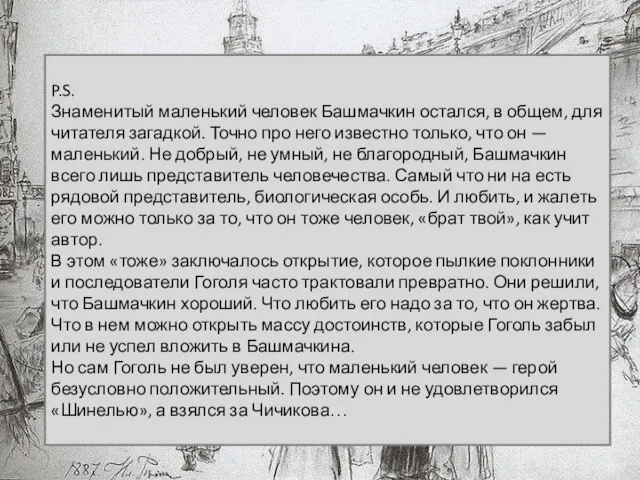 P.S. Знаменитый маленький человек Башмачкин остался, в общем, для читателя загадкой. Точно