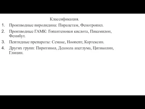 Классификация. Производные пиролидина: Пирацетам, Фенотропил. Производные ГАМК: Гопантеновая кислота, Пикамилон, Фенибут. Пептидные