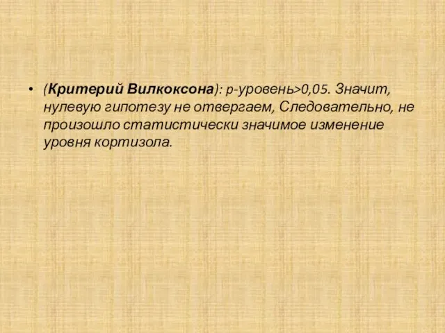 (Критерий Вилкоксона): p-уровень>0,05. Значит, нулевую гипотезу не отвергаем, Следовательно, не произошло статистически значимое изменение уровня кортизола.