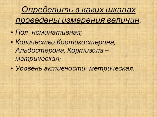 Определить в каких шкалах проведены измерения величин. Пол- номинативная; Количество Кортикостерона, Альдостерона,