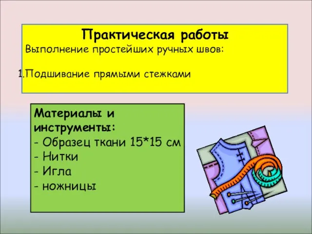 Практическая работы Выполнение простейших ручных швов: Подшивание прямыми стежками Материалы и инструменты: