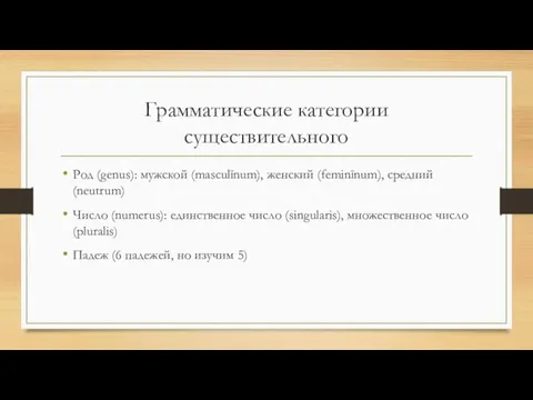 Грамматические категории существительного Род (genus): мужской (masculīnum), женский (feminīnum), средний (neutrum) Число